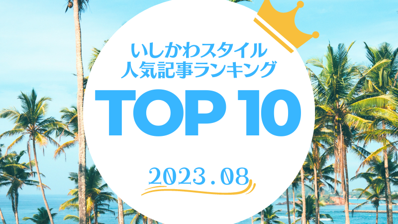いしかわスタイル 人気記事ランキングTOP10【2023年8月度】