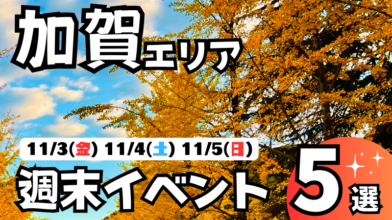 【11/3(金・祝)~11/5(日)】加賀の気になる週末イベント5選