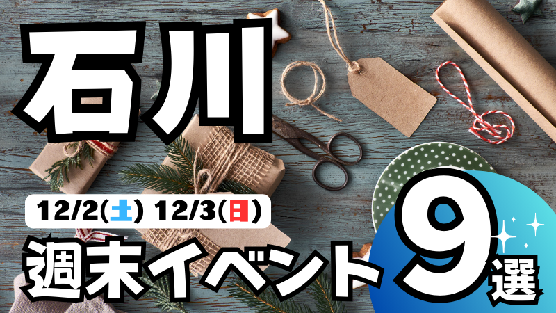 【12/2(土),12/3(日)】石川,金沢の気になる週末イベント9選