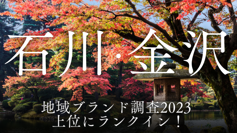 石川県&金沢市が「地域ブランド調査2023」各部門の上位にランクイン！