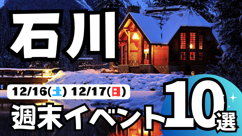 【12/16(土),12/17(日)】石川,金沢の気になる週末イベント10選