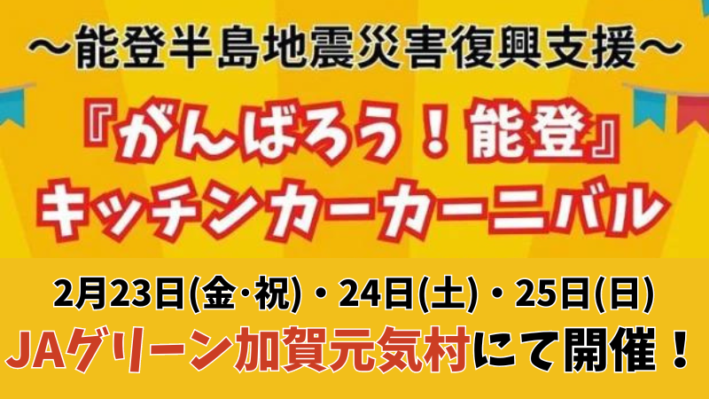 【2/23(金･祝)~2/25(日)】JAグリーン加賀元気村にて「能登半島地震災害復興支援『頑張ろう！能登』キッチンカーカーニバル」が開催！