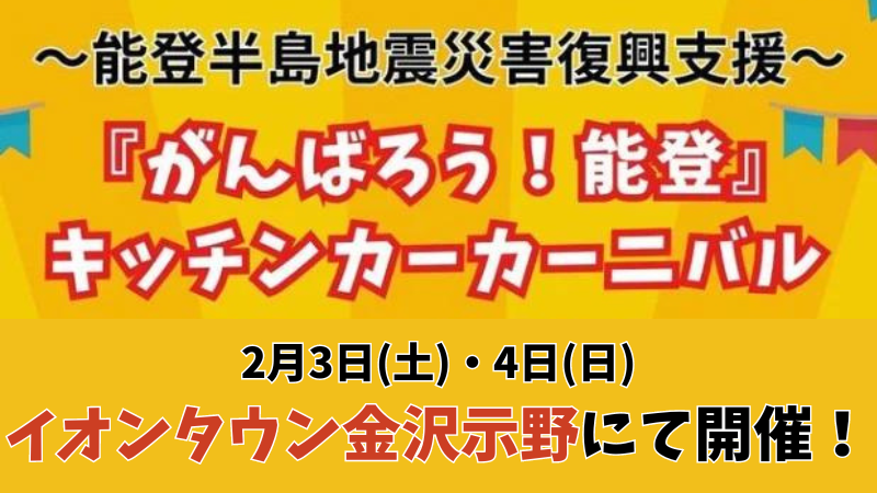 【2/3(土),2/4(日)】イオンタウン金沢示野にて「能登半島地震災害復興支援『頑張ろう！能登』キッチンカーカーニバル」が開催！