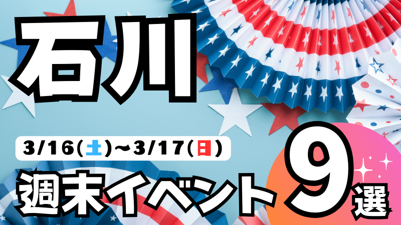 【3/16(土),3/17(日)】石川,金沢の気になる週末イベント9選