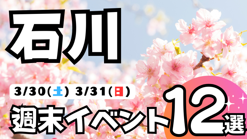 【3/30(土),3/31(日)】石川,金沢の気になる週末イベント12選