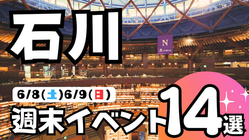 【6/8(土),6/9(日)】石川県の気になる週末イベント14選