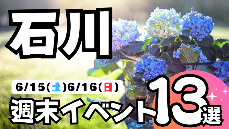 【6/15(土),6/16(日)】石川県の気になる週末イベント13選