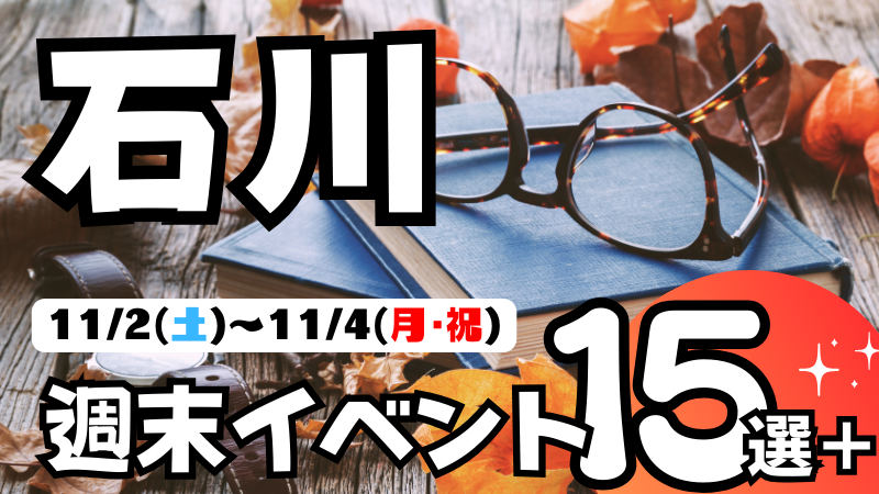 【11/2(土)~11/4(月)】石川県の気になる週末イベント15選＋