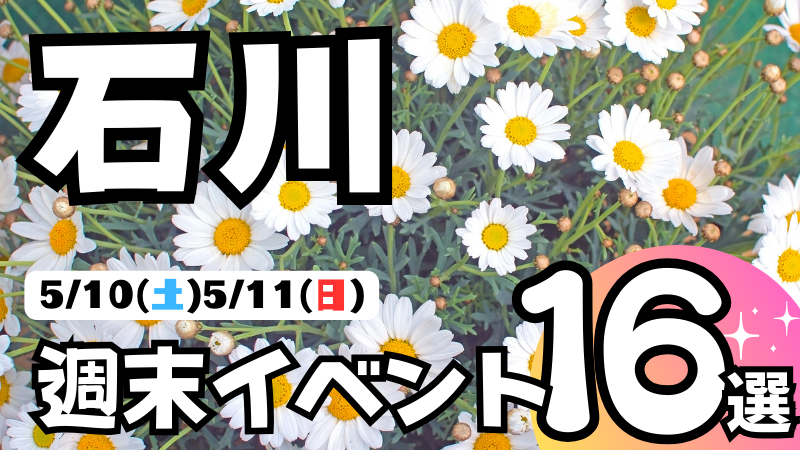 【5/10(土),5/11(日)】石川県の気になる週末イベント16選