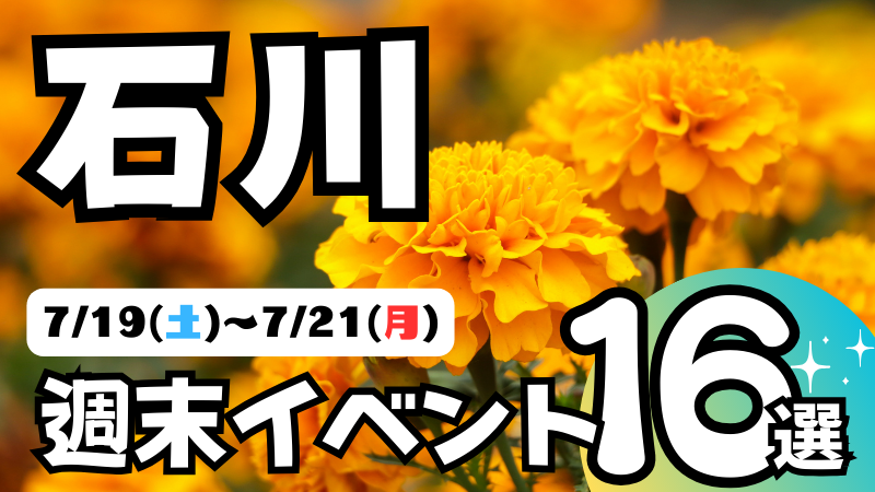【7/19(土)~7/21(月)】石川県の気になる週末イベント16選