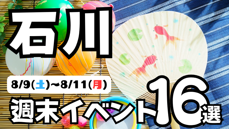【8/9(土)~8/11(月)】石川県の気になる週末イベント16選