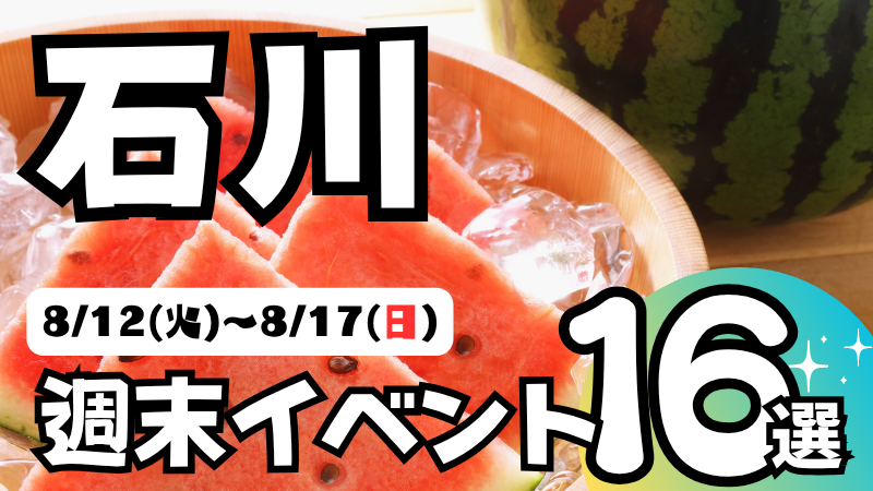 【8/12(火)~8/17(日)】石川県の気になる週末イベント16選