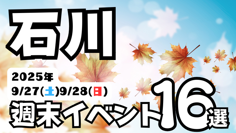 2025年【9/27(土),9/28(日)】石川県の気になる週末イベント16選