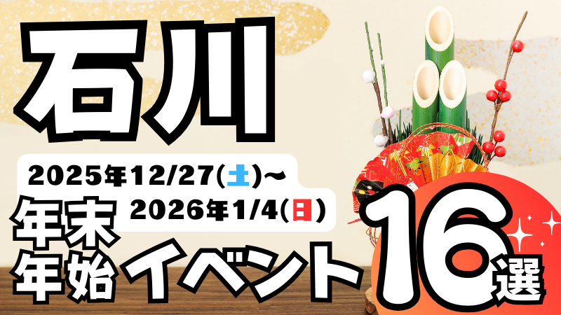 2025年【12/27(土)～1/4(日)】石川県の気になる年末年始イベント16選　