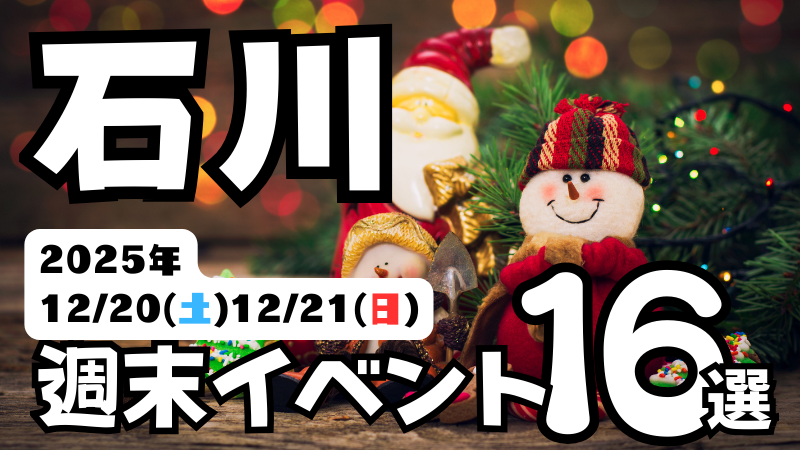2025年【12/20(土),12/21(日)】石川県の気になる週末イベント16選