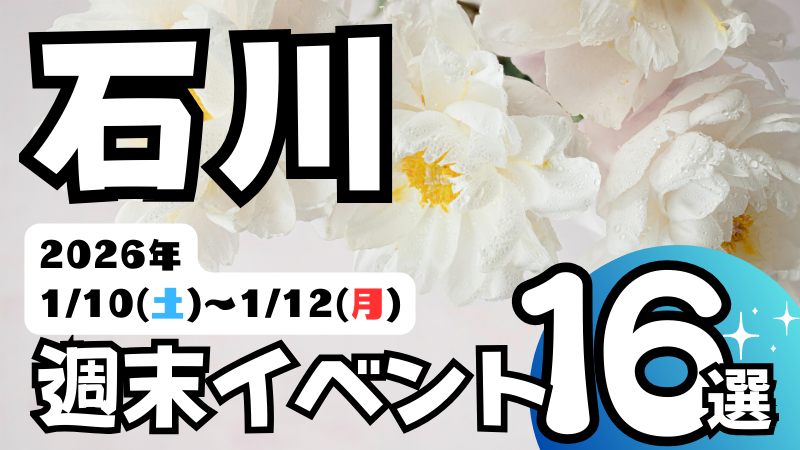 2026年【1/10(土)～1/12(月)】石川県の気になる週末イベント16選
