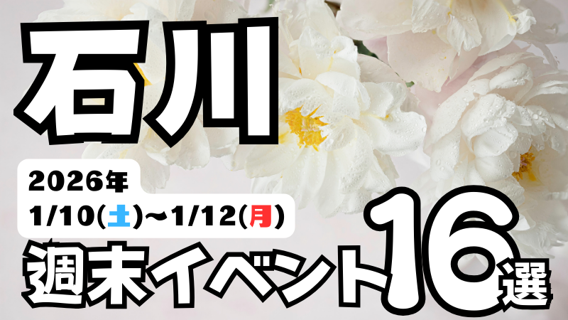 2026年【1/10(土)～1/12(月)】石川県の気になる週末イベント16選
