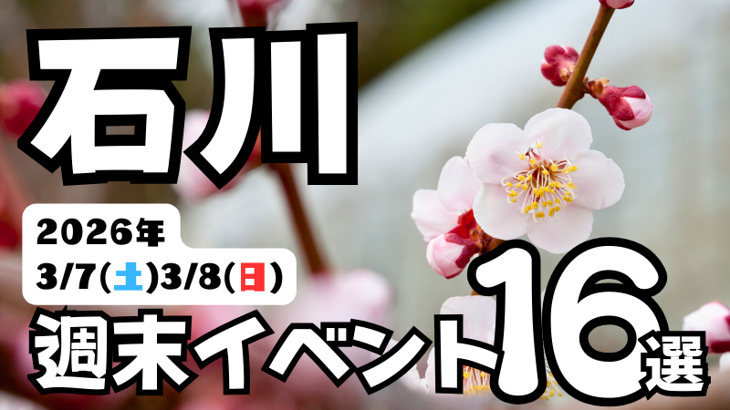 2026年【3/7(土),3/8(日)】石川県の気になる週末イベント16選