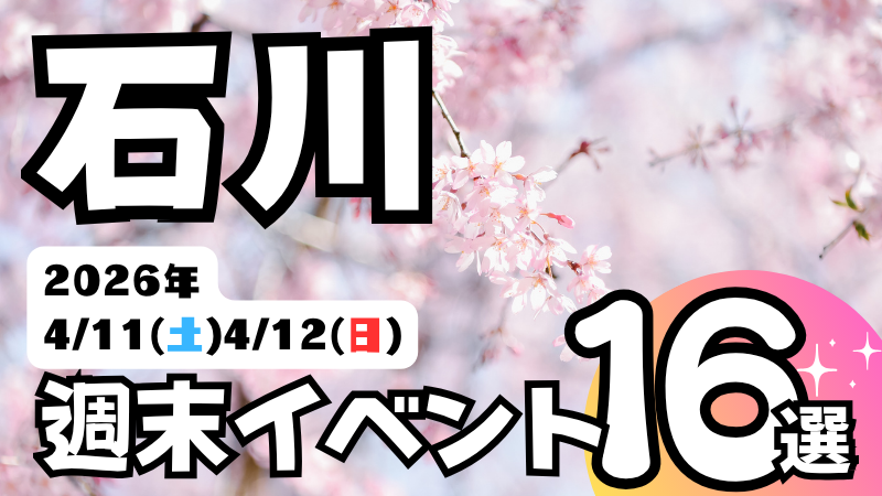 2026年【4/11(土),4/12(日)】石川県の気になる週末イベント16選