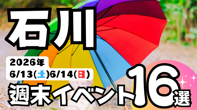2026年【6/13(土),6/14(日)】石川県の気になる週末イベント16選