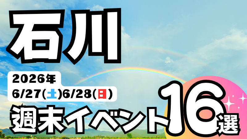 2026年【6/27(土),6/28(日)】石川県の気になる週末イベント16選