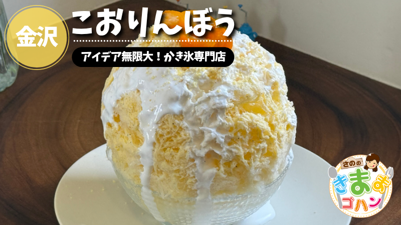 アイデア無限大！かき氷専門店「こおりんぼう」@金沢市【さののきままゴハン】