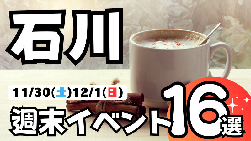 【11/30(土),12/1(日)】石川県の気になる週末イベント16選