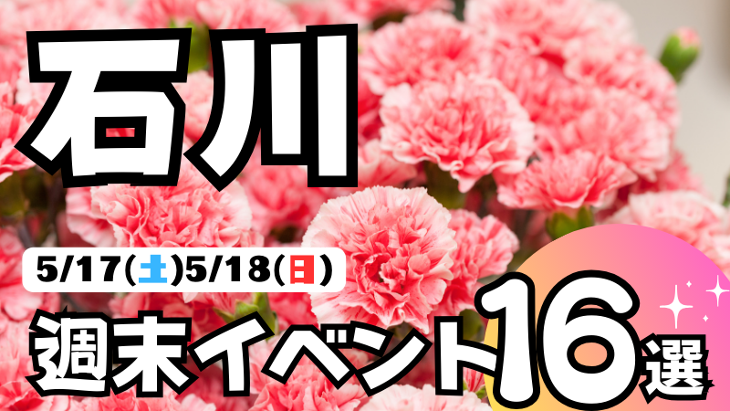 【5/17(土),5/18(日)】石川県の気になる週末イベント16選