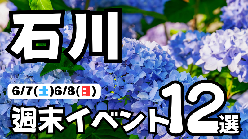 【6/7(土),6/8(日)】石川県の気になる週末イベント12選