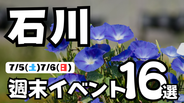 【7/5(土),7/6(日)】石川県の気になる週末イベント16選