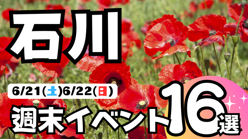 【6/21(土),6/22(日)】石川県の気になる週末イベント16選