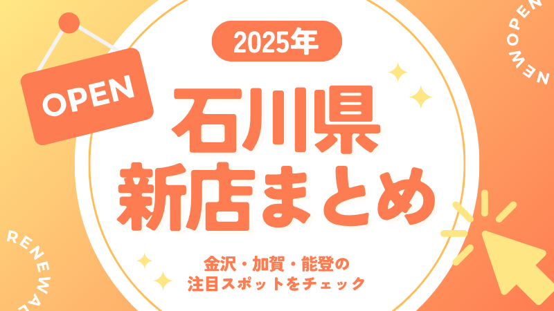 【2025年最新版】石川県の新店・リニューアル情報まとめ｜金沢・加賀・能登の注目スポットをチェック！