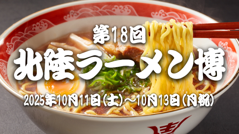 【10/11(土)~10/13(月･祝)】第18回北陸ラーメン博@石川県産業展示館4号館 ~全国の人気ラーメン店が大集合！~