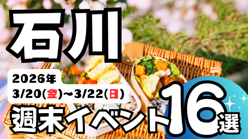 2026年【3/20(金)～3/22(日)】石川県の気になる週末イベント16選