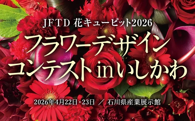 【4/22(水),4/23(木)】JFTD花キューピット2026 フラワーデザインコンテスト in いしかわ@石川県産業展示館