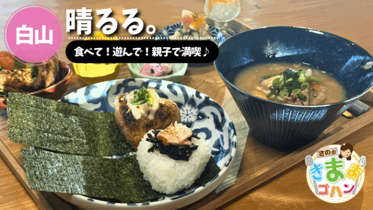 食べて！遊んで！親子で満喫♪「晴るる。」@白山市【さののきままゴハン】