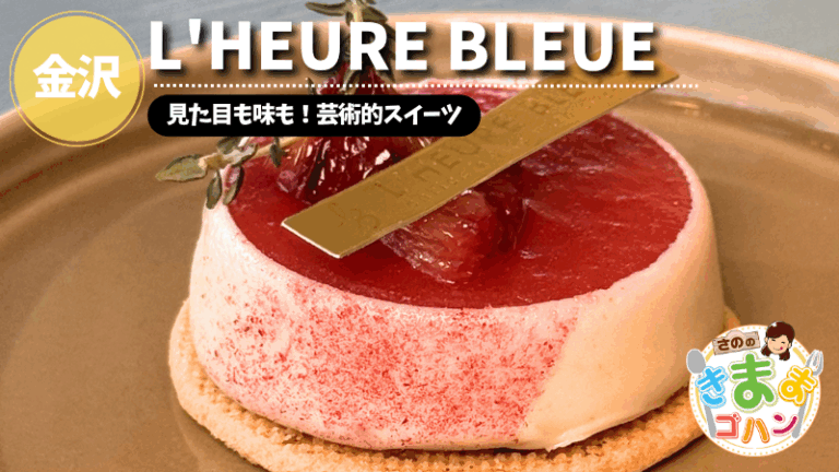 見た目も味も!芸術的スイーツ「L’HEURE BLEUE」@金沢市【さののきままゴハン】