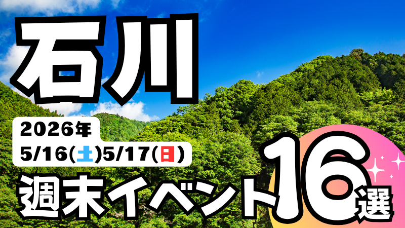 2026年【5/16(土),5/17(日)】石川県の気になる週末イベント16選