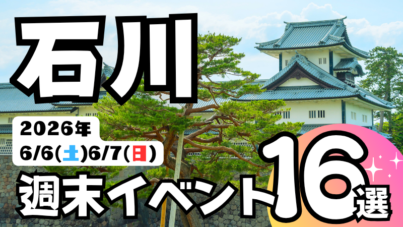 2026年【6/6(土),6/7(日)】石川県の気になる週末イベント16選
