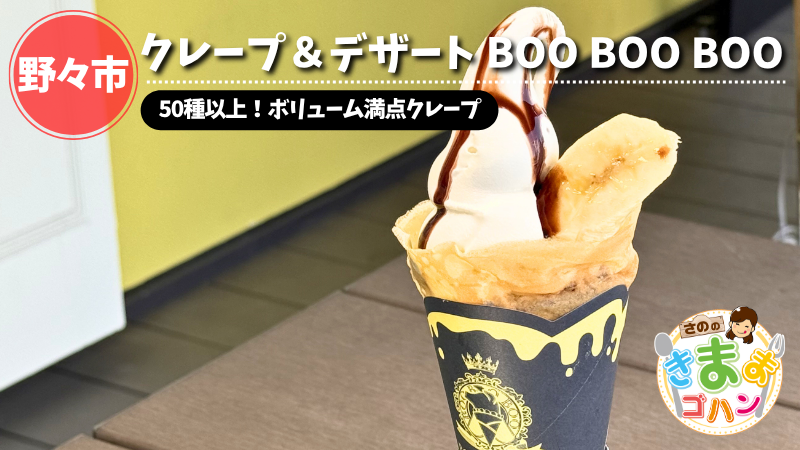 50種以上！ボリューム満点クレープ「クレープ＆デザート BOO BOO BOO」@野々市市【さののきままゴハン】
