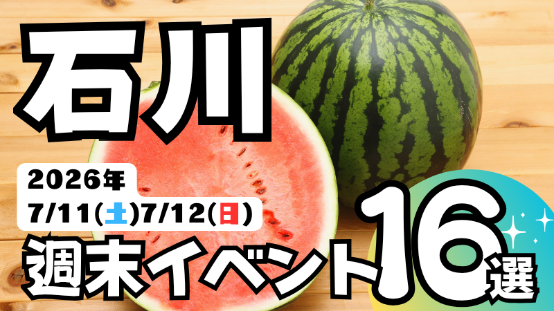 2026年【7/11(土),7/12(日)】石川県の気になる週末イベント16選