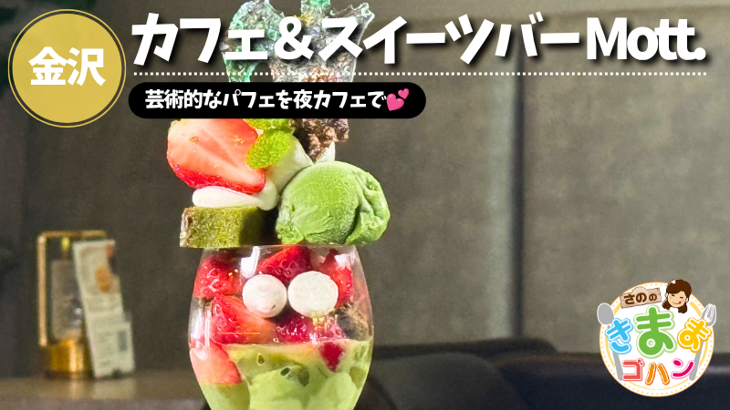芸術的なパフェを夜カフェで💕「カフェ＆スイーツバー Mott.」@金沢市【さののきままゴハン】