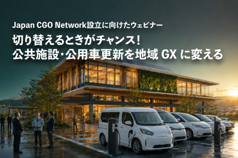 【8/24(月)】「切り替えるときがチャンス！」〜公共施設・公用車更新を地域GXに変える〜Japan CGO Network設立に向けたウェビナー@オンライン【要申込】